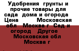 Удобрения, грунты и прочие товары для сада, дома и огорода › Цена ­ 235 - Московская обл., Москва г. Сад и огород » Другое   . Московская обл.,Москва г.